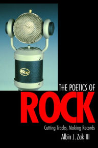 Title: The Poetics of Rock: Cutting Tracks, Making Records / Edition 1, Author: Albin J. Zak III