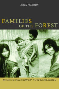 Title: Families of the Forest: The Matsigenka Indians of the Peruvian Amazon / Edition 1, Author: Allen Johnson