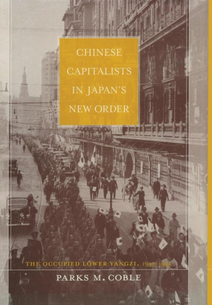 Chinese Capitalists in Japan's New Order: The Occupied Lower Yangzi, 1937-1945