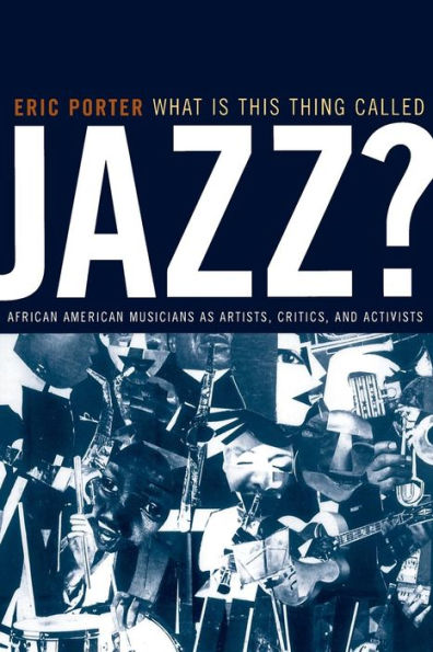 What Is This Thing Called Jazz?: African American Musicians as Artists, Critics, and Activists / Edition 1