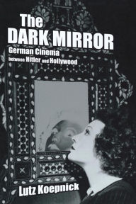 Title: The Dark Mirror: German Cinema between Hitler and Hollywood, Author: Lutz Koepnick