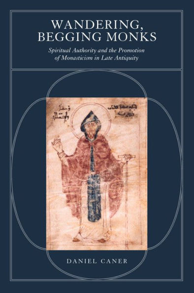 Wandering, Begging Monks: Spiritual Authority and the Promotion of Monasticism in Late Antiquity / Edition 1