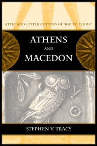 Title: Athens and Macedon: Attic Letter-Cutters of 300 to 229 B.C., Author: Stephen V. Tracy