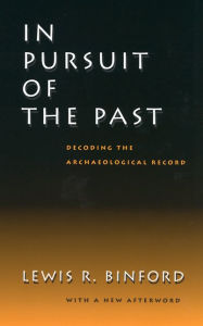 Title: In Pursuit of the Past: Decoding the Archaeological Record / Edition 1, Author: Lewis R. Binford