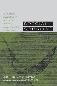 Title: Special Sorrows: The Diasporic Imagination of Irish, Polish, and Jewish Immigrants in the United States / Edition 1, Author: Matthew Frye Jacobson