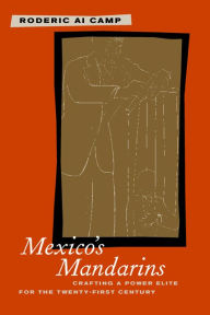 Title: Mexico's Mandarins: Crafting a Power Elite for the Twenty-First Century / Edition 1, Author: Roderic Camp