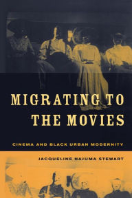 Title: Migrating to the Movies: Cinema and Black Urban Modernity / Edition 1, Author: Jacqueline Najuma Stewart