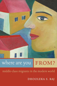 Title: Where Are You From?: Middle-Class Migrants in the Modern World / Edition 1, Author: Dhooleka Sarhadi Raj