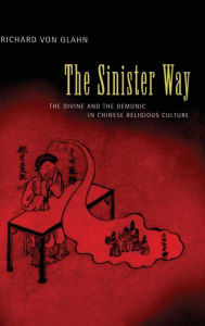 Title: The Sinister Way: The Divine and the Demonic in Chinese Religious Culture / Edition 1, Author: Richard von Glahn