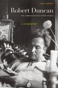 Title: Robert Duncan, The Ambassador from Venus: A Biography, Author: Lisa Jarnot
