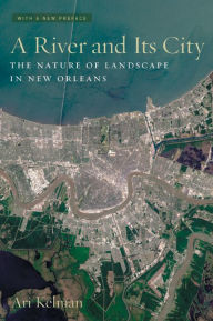 Title: A River and Its City: The Nature of Landscape in New Orleans / Edition 1, Author: Ari Kelman