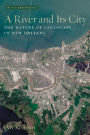 A River and Its City: The Nature of Landscape in New Orleans / Edition 1