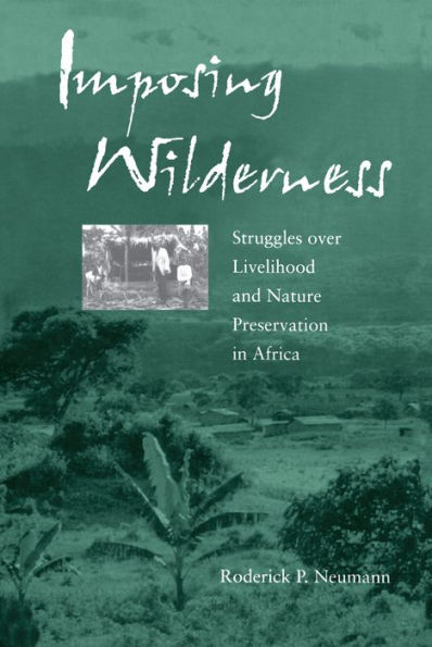 Imposing Wilderness: Struggles over Livelihood and Nature Preservation in Africa / Edition 1