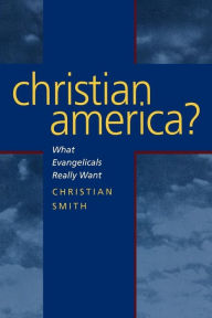 Title: Christian America?: What Evangelicals Really Want / Edition 1, Author: Christian Smith