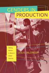 Title: Genders in Production: Making Workers in Mexico's Global Factories / Edition 1, Author: Leslie Salzinger