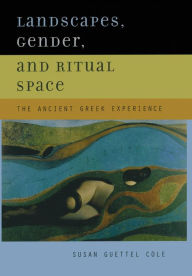 Title: Landscapes, Gender, and Ritual Space: The Ancient Greek Experience / Edition 1, Author: Susan Guettel Cole