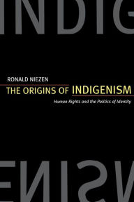 Title: The Origins of Indigenism: Human Rights and the Politics of Identity / Edition 1, Author: Ronald Niezen