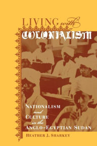 Title: Living with Colonialism: Nationalism and Culture in the Anglo-Egyptian Sudan / Edition 1, Author: Heather J. Sharkey