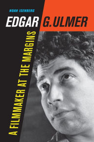 Title: Edgar G. Ulmer: A Filmmaker at the Margins, Author: Noah Isenberg