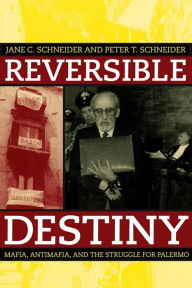 Title: Reversible Destiny: Mafia, Antimafia, and the Struggle for Palermo / Edition 1, Author: Peter T. Schneider