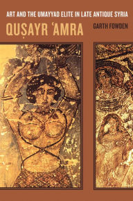 Title: Qusayr 'Amra: Art and the Umayyad Elite in Late Antique Syria / Edition 1, Author: Garth Fowden