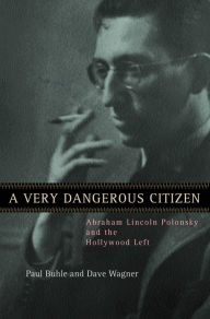 Title: A Very Dangerous Citizen: Abraham Lincoln Polonsky and the Hollywood Left, Author: Paul Buhle