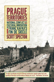 Title: Prague Territories: National Conflict and Cultural Innovation in Franz Kafka's Fin de Siècle / Edition 1, Author: Scott Spector