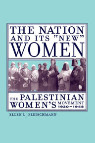 Title: The Nation and Its New Women: The Palestinian Women's Movement, 1920-1948 / Edition 1, Author: Ellen Fleischmann