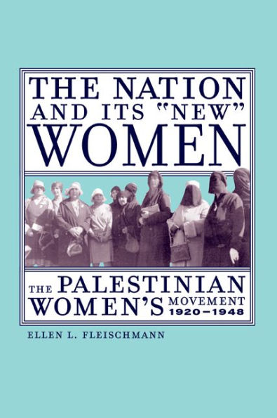 The Nation and Its New Women: The Palestinian Women's Movement, 1920-1948 / Edition 1