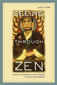Title: Seeing through Zen: Encounter, Transformation, and Genealogy in Chinese Chan Buddhism / Edition 1, Author: John R. Mcrae