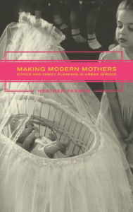 Title: Making Modern Mothers: Ethics and Family Planning in Urban Greece / Edition 1, Author: Heather Paxson
