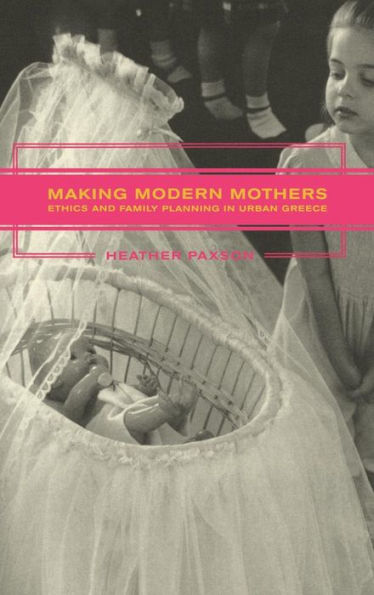 Making Modern Mothers: Ethics and Family Planning in Urban Greece / Edition 1