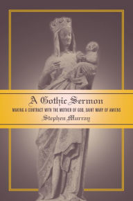 Title: A Gothic Sermon: Making a Contract with the Mother of God, Saint Mary of Amiens / Edition 1, Author: Stephen Murray
