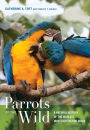 Parrots of the Wild: A Natural History of the World's Most Captivating Birds