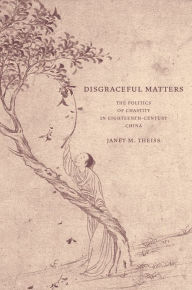 Title: Disgraceful Matters: The Politics of Chastity in Eighteenth-Century China / Edition 1, Author: Janet Theiss