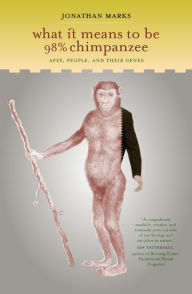 Title: What It Means to Be 98% Chimpanzee: Apes, People, and Their Genes / Edition 1, Author: Jonathan Marks