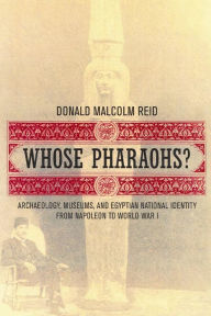 Title: Whose Pharaohs?: Archaeology, Museums, and Egyptian National Identity from Napoleon to World War I / Edition 1, Author: Donald Malcolm Reid