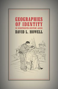 Title: Geographies of Identity in Nineteenth-Century Japan / Edition 1, Author: David L. Howell