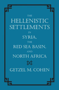Title: The Hellenistic Settlements in Syria, the Red Sea Basin, and North Africa, Author: Getzel M. Cohen
