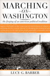 Title: Marching on Washington: The Forging of an American Political Tradition, Author: Lucy G. Barber