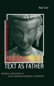 Title: Text as Father: Paternal Seductions in Early Mahayana Buddhist Literature / Edition 1, Author: Alan Cole
