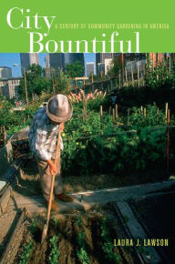 Title: City Bountiful: A Century of Community Gardening in America / Edition 1, Author: Laura Lawson