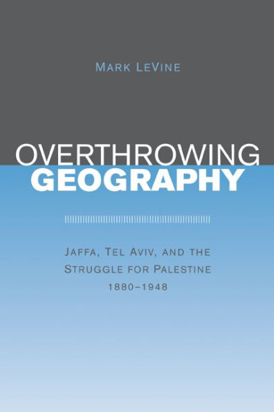 Overthrowing Geography: Jaffa, Tel Aviv, and the Struggle for Palestine, 1880-1948 / Edition 1