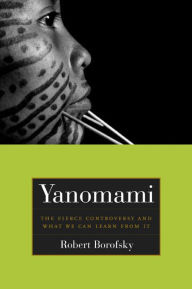 Title: Yanomami: The Fierce Controversy and What We Can Learn from It / Edition 1, Author: Rob Borofsky