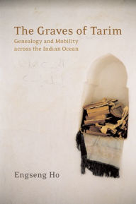 Title: The Graves of Tarim: Genealogy and Mobility across the Indian Ocean / Edition 1, Author: Engseng Ho