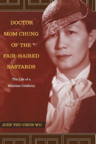 Title: Doctor Mom Chung of the Fair-Haired Bastards: The Life of a Wartime Celebrity / Edition 1, Author: Judy Tzu-Chun Wu