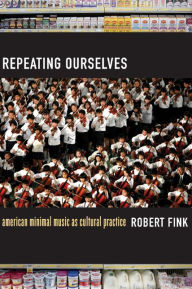 Title: Repeating Ourselves: American Minimal Music as Cultural Practice, Author: Robert Fink