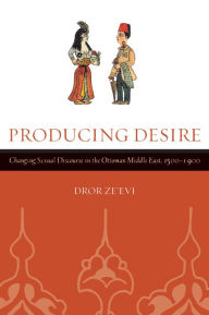 Title: Producing Desire: Changing Sexual Discourse in the Ottoman Middle East, 1500-1900 / Edition 1, Author: Dror Ze'evi