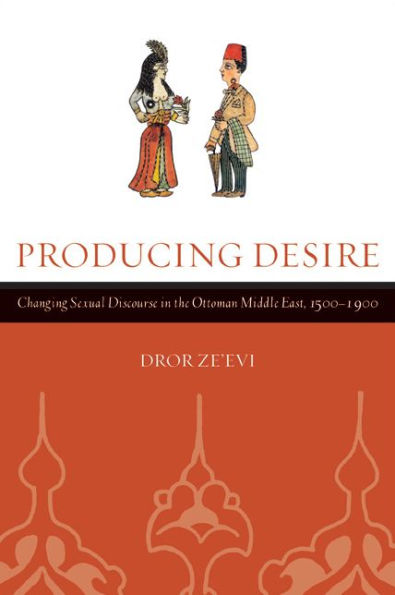 Producing Desire: Changing Sexual Discourse in the Ottoman Middle East, 1500-1900 / Edition 1