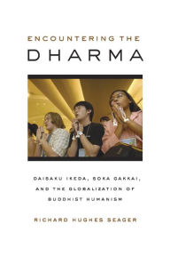 Title: Encountering the Dharma: Daisaku Ikeda, Soka Gakkai, and the Globalization of Buddhist Humanism / Edition 1, Author: Richard Hughes Seager